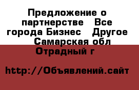 Предложение о партнерстве - Все города Бизнес » Другое   . Самарская обл.,Отрадный г.